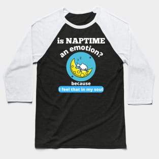 Is Naptime An Emotion Because I Feel That In My Soul Funny Quotes Humor Gifts Baseball T-Shirt